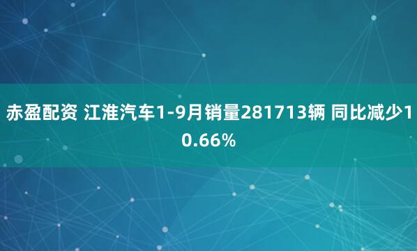赤盈配资 江淮汽车1-9月销量281713辆 同比减少10.66%