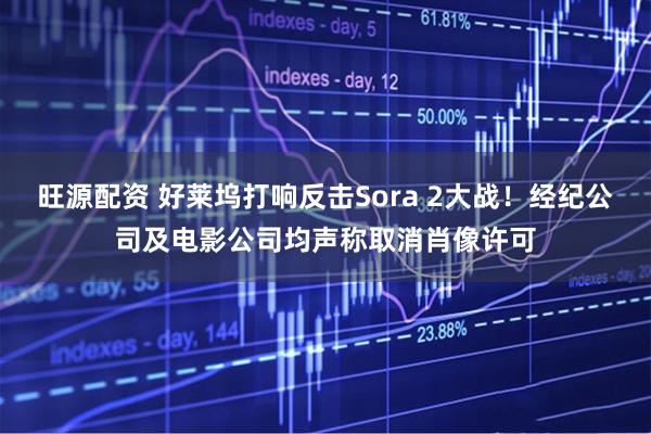 旺源配资 好莱坞打响反击Sora 2大战！经纪公司及电影公司均声称取消肖像许可