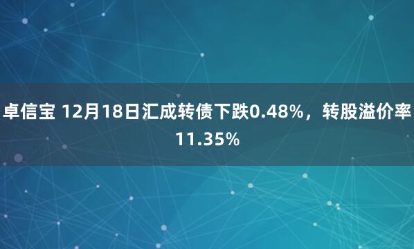 卓信宝 12月18日汇成转债下跌0.48%,转股溢价率11.35%